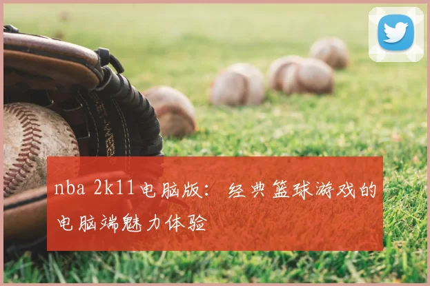 nba 2k11电脑版：经典篮球游戏的电脑端魅力体验