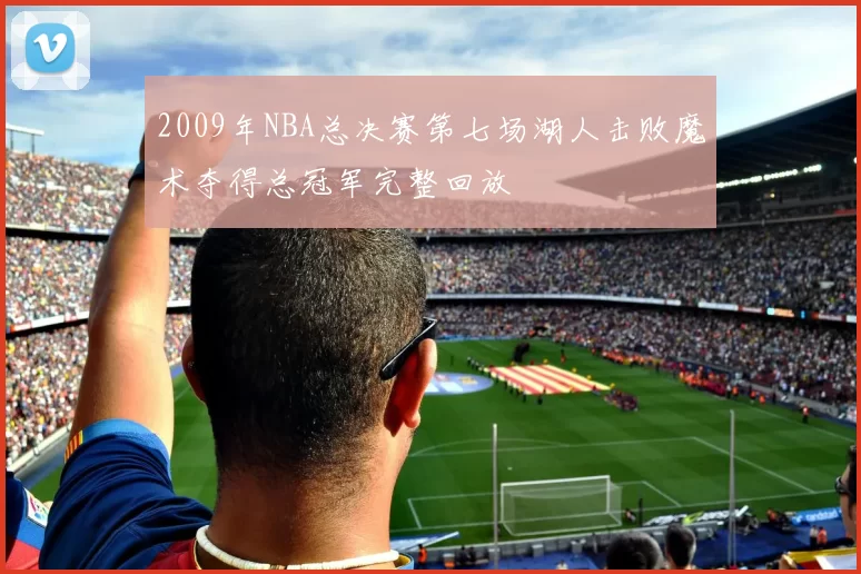2009年NBA总决赛第七场湖人击败魔术夺得总冠军完整回放