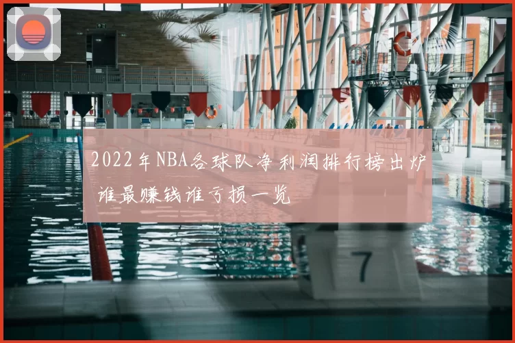 2022年NBA各球队净利润排行榜出炉 谁最赚钱谁亏损一览