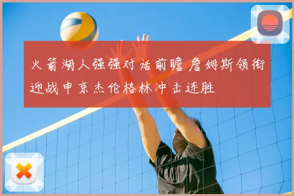 火箭湖人强强对话前瞻 詹姆斯领衔迎战申京杰伦格林冲击连胜