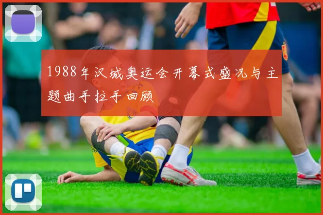 1988年汉城奥运会开幕式盛况与主题曲手拉手回顾