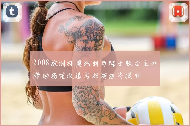 2008欧洲杯奥地利与瑞士联合主办带动场馆改造与旅游经济提升