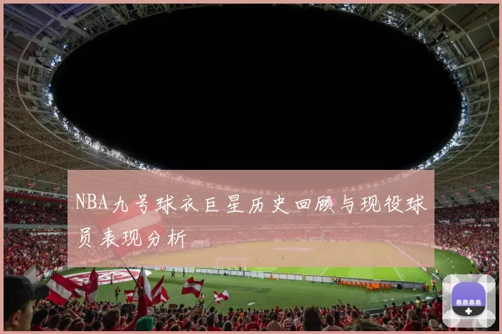 NBA九号球衣巨星历史回顾与现役球员表现分析