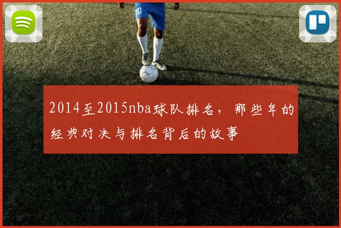 2014至2015nba球队排名，那些年的经典对决与排名背后的故事