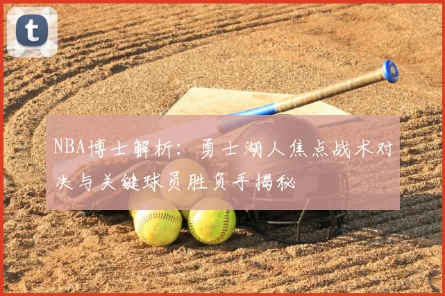 NBA博士解析：勇士湖人焦点战术对决与关键球员胜负手揭秘