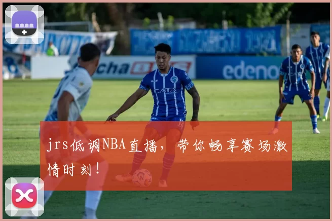 jrs低调NBA直播，带你畅享赛场激情时刻！