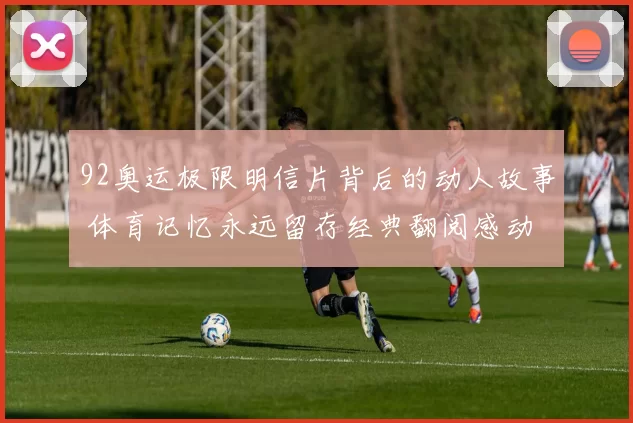 92奥运极限明信片背后的动人故事 体育记忆永远留存经典翻阅感动