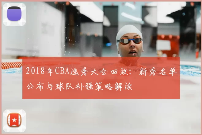 2018年CBA选秀大会回放：新秀名单公布与球队补强策略解读