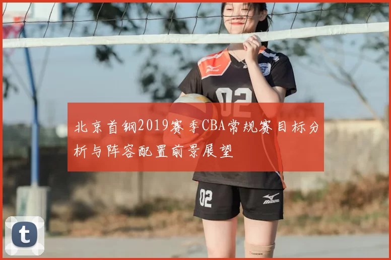 北京首钢2019赛季CBA常规赛目标分析与阵容配置前景展望