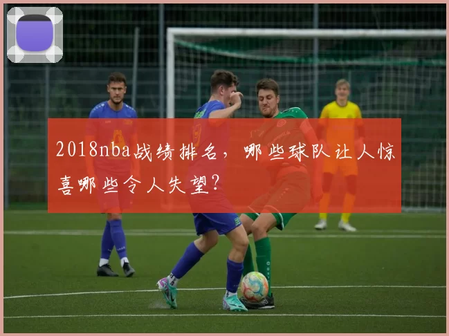 2018nba战绩排名，哪些球队让人惊喜哪些令人失望？