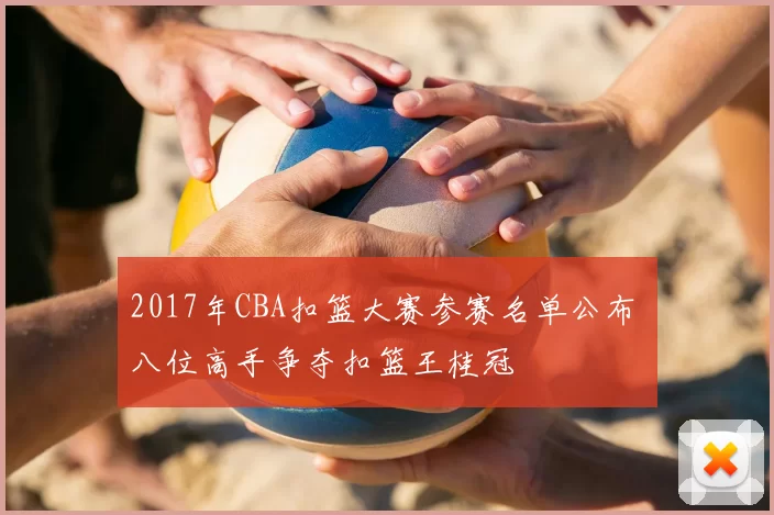 2017年CBA扣篮大赛参赛名单公布 八位高手争夺扣篮王桂冠