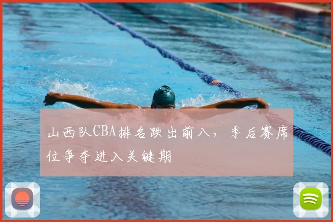 山西队CBA排名跌出前八，季后赛席位争夺进入关键期