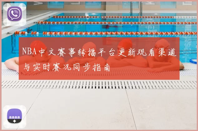 NBA中文赛事转播平台更新观看渠道与实时赛况同步指南