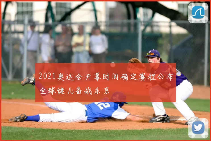 2021奥运会开幕时间确定赛程公布全球健儿备战东京