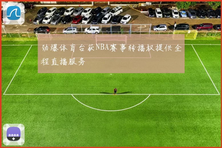 劲爆体育台获NBA赛事转播权提供全程直播服务