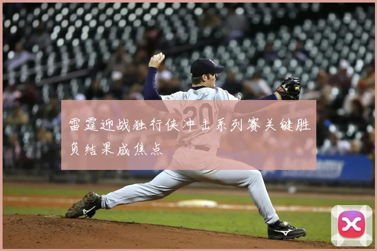 雷霆迎战独行侠冲击系列赛关键胜负结果成焦点