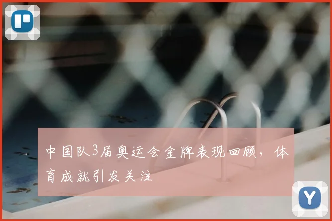 中国队3届奥运会金牌表现回顾，体育成就引发关注
