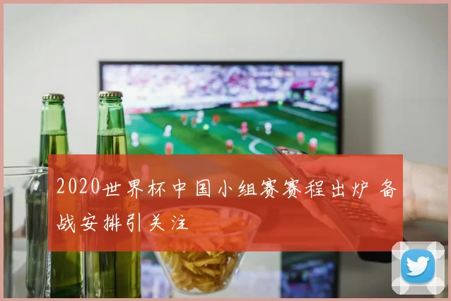 2020世界杯中国小组赛赛程出炉 备战安排引关注